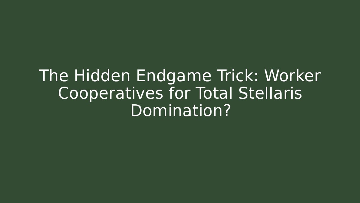 The Hidden Endgame Trick: Worker Cooperatives for Total Stellaris Domination?
