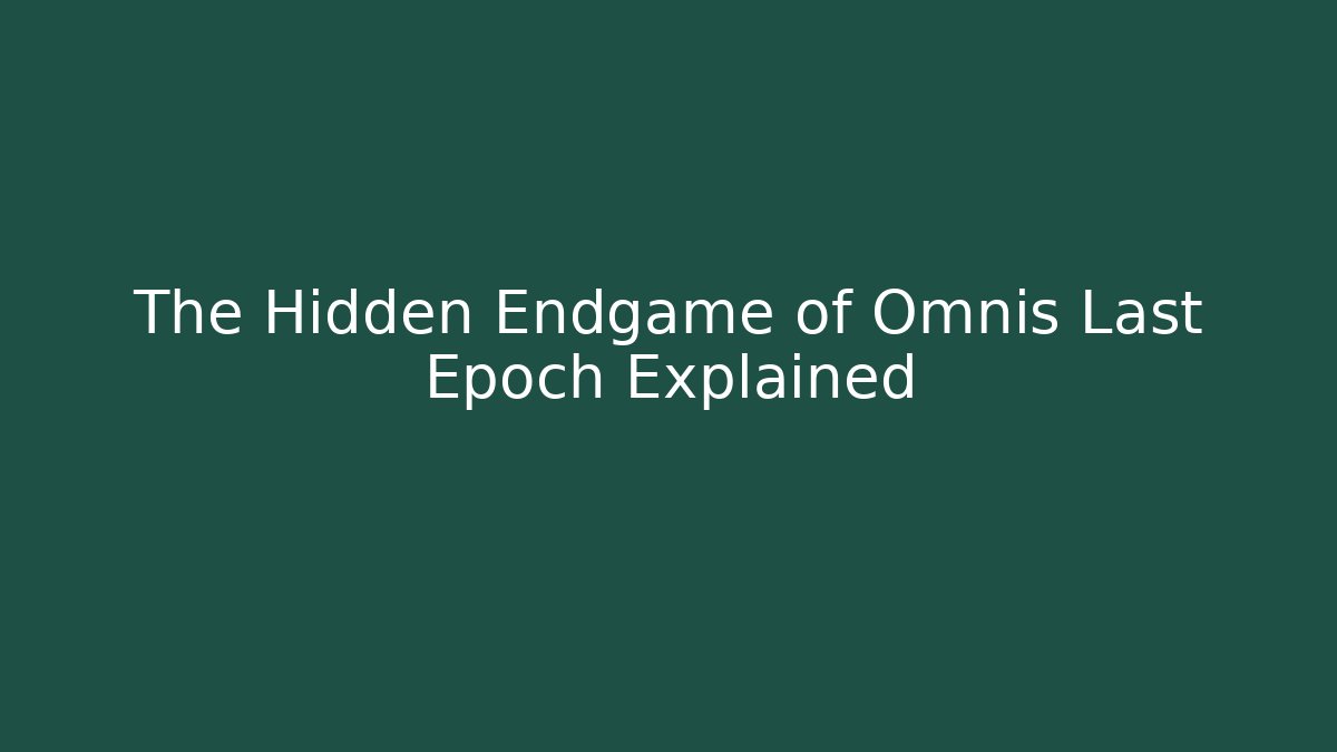 The Hidden Endgame of Omnis Last Epoch Explained
