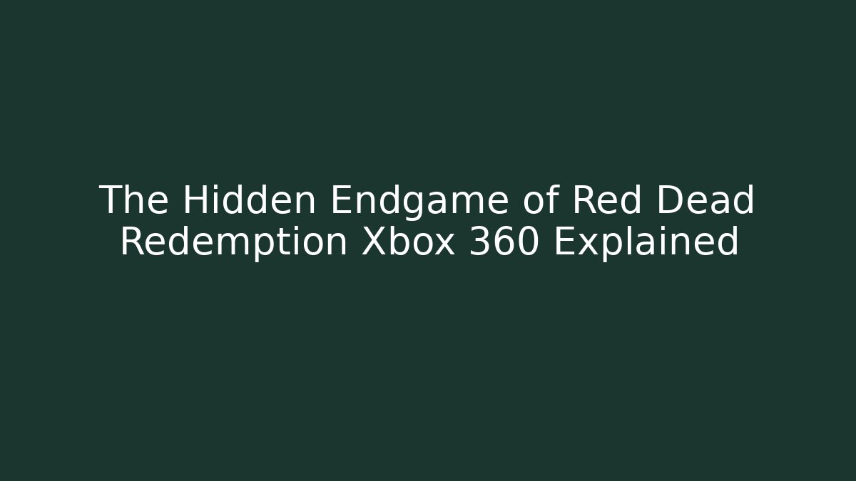 The Hidden Endgame of Red Dead Redemption Xbox 360 Explained