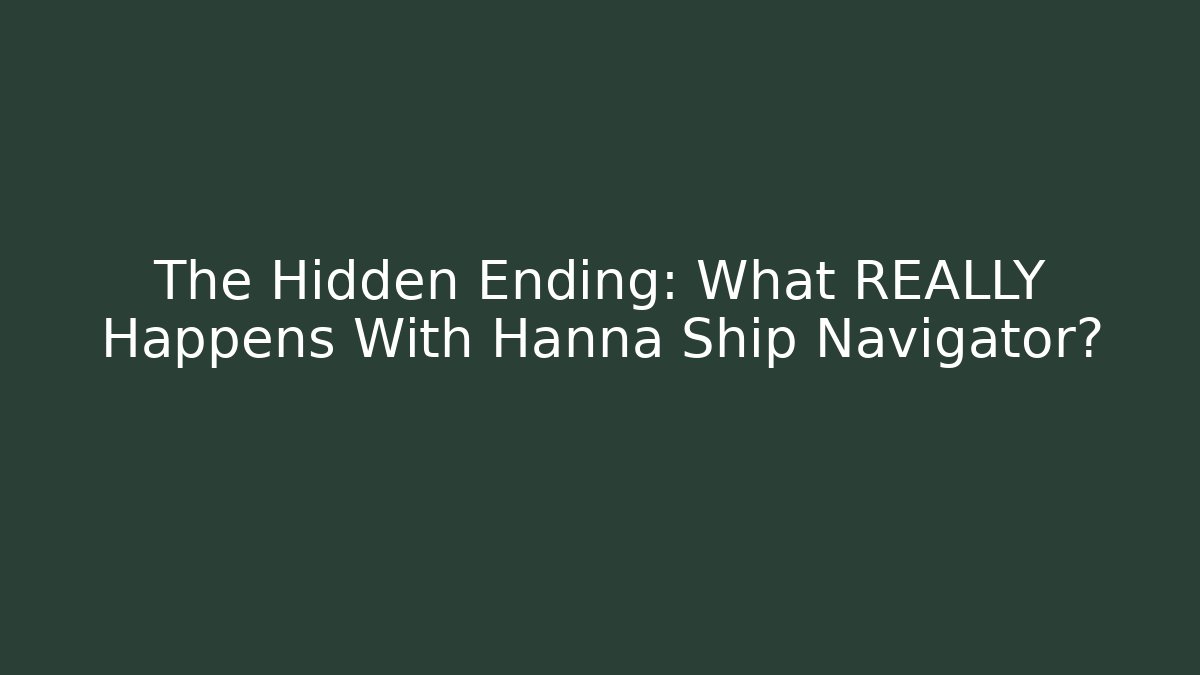 The Hidden Ending: What REALLY Happens With Hanna Ship Navigator?