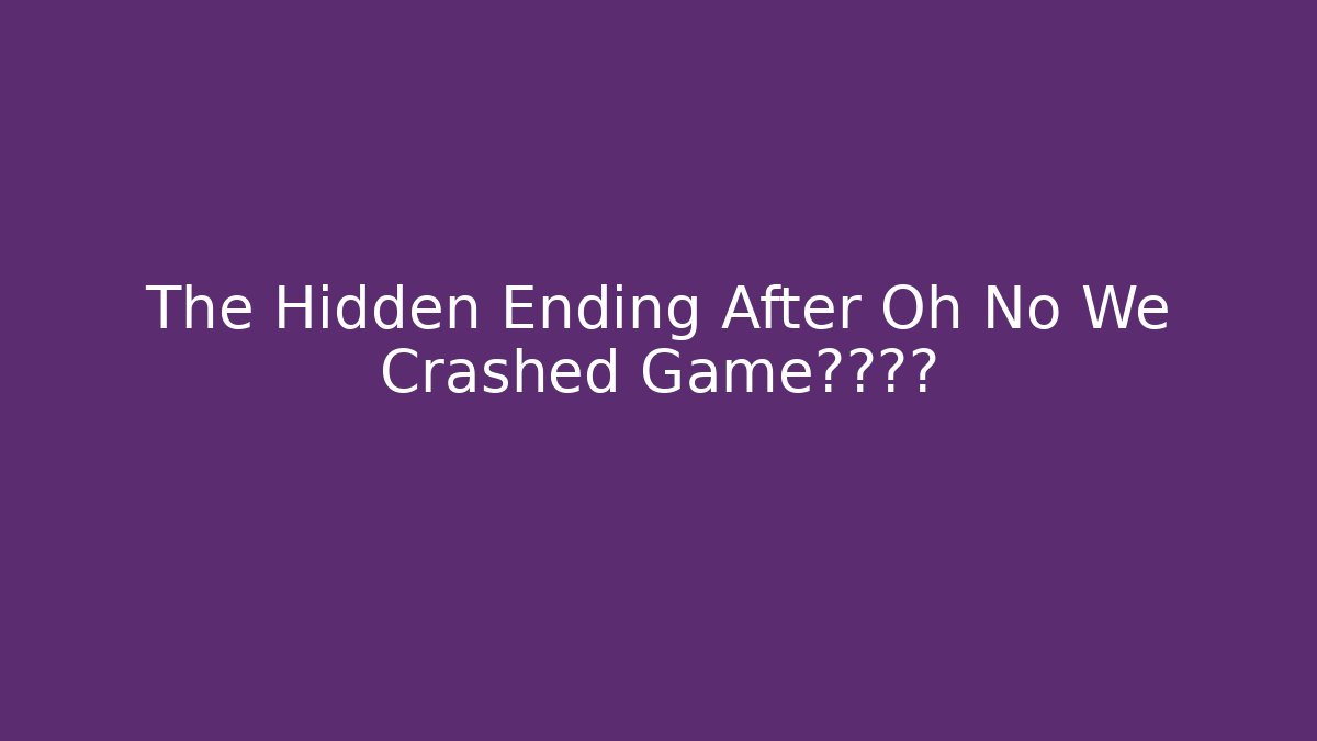 The Hidden Ending After Oh No We Crashed Game真相揭秘