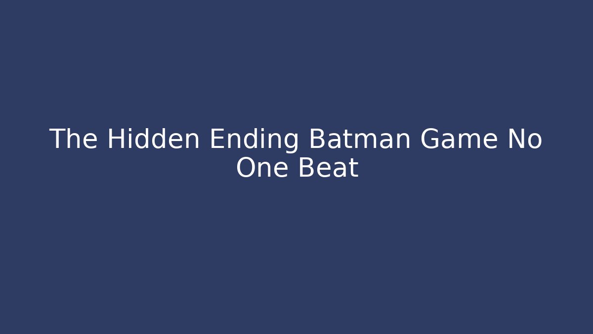 The Hidden Ending Batman Game No One Beat
