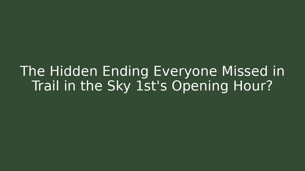The Hidden Ending Everyone Missed in Trail in the Sky 1st's Opening Hour?