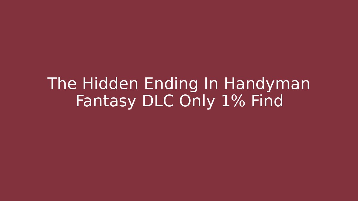 The Hidden Ending In Handyman Fantasy DLC Only 1% Find - Critter Realm