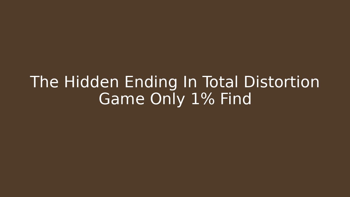 The Hidden Ending In Total Distortion Game Only 1% Find