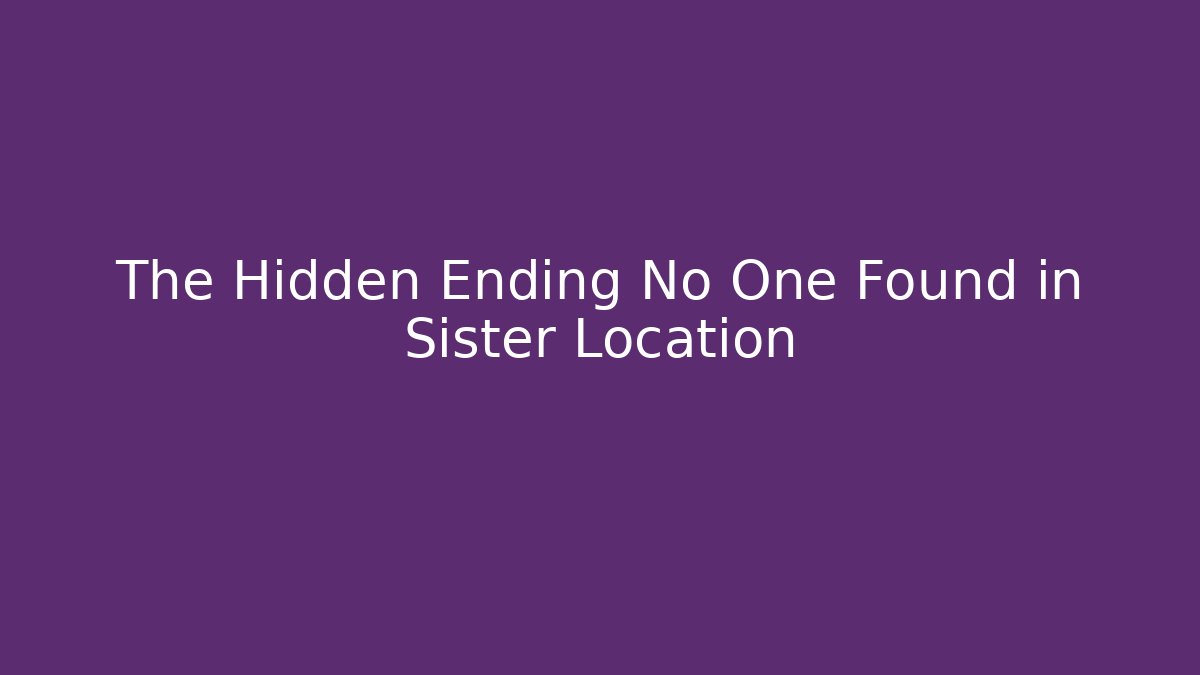 The Hidden Ending No One Found in Sister Location