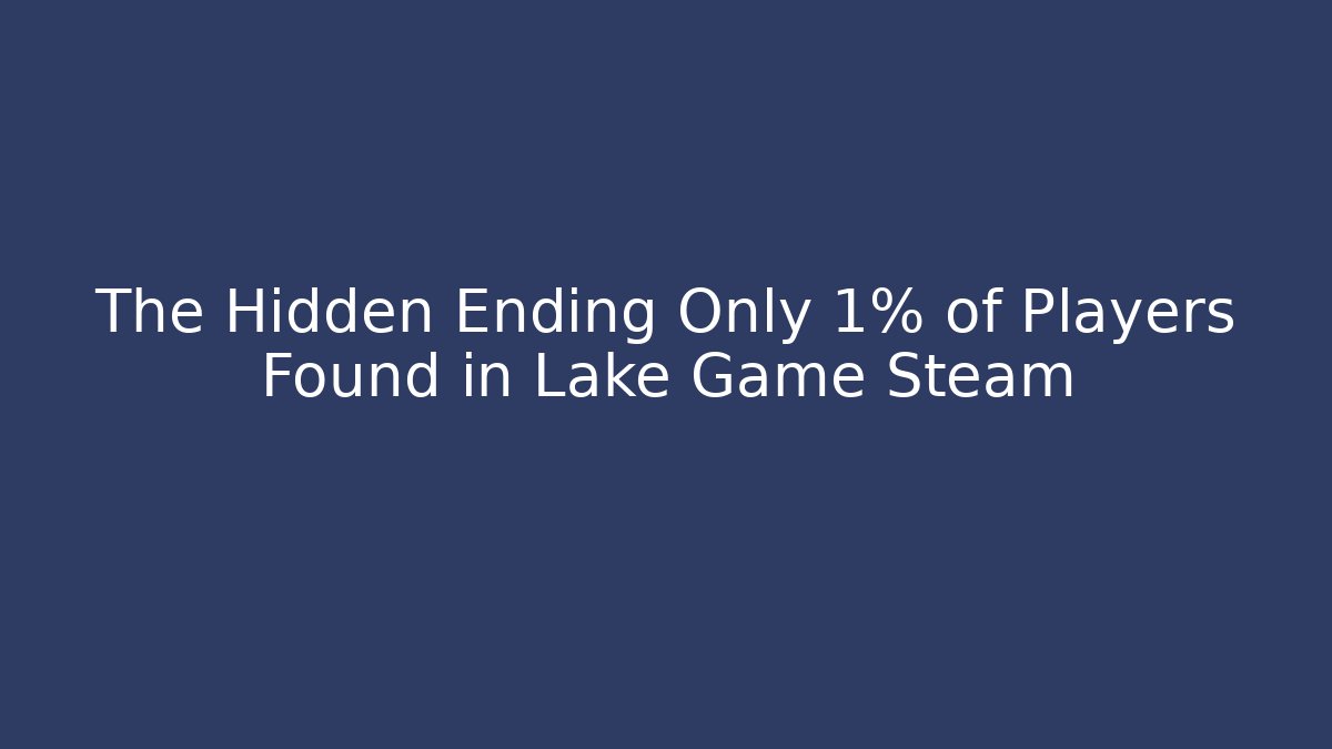 The Hidden Ending Only 1% of Players Found in Lake Game Steam