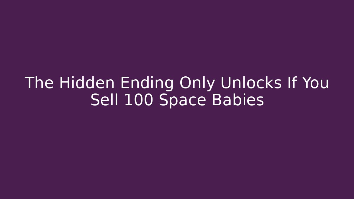 The Hidden Ending Only Unlocks If You Sell 100 Space Babies