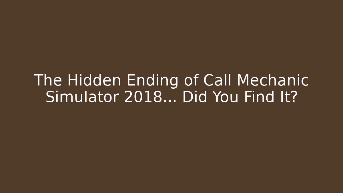 The Hidden Ending of Call Mechanic Simulator 2018… Did You Find It?