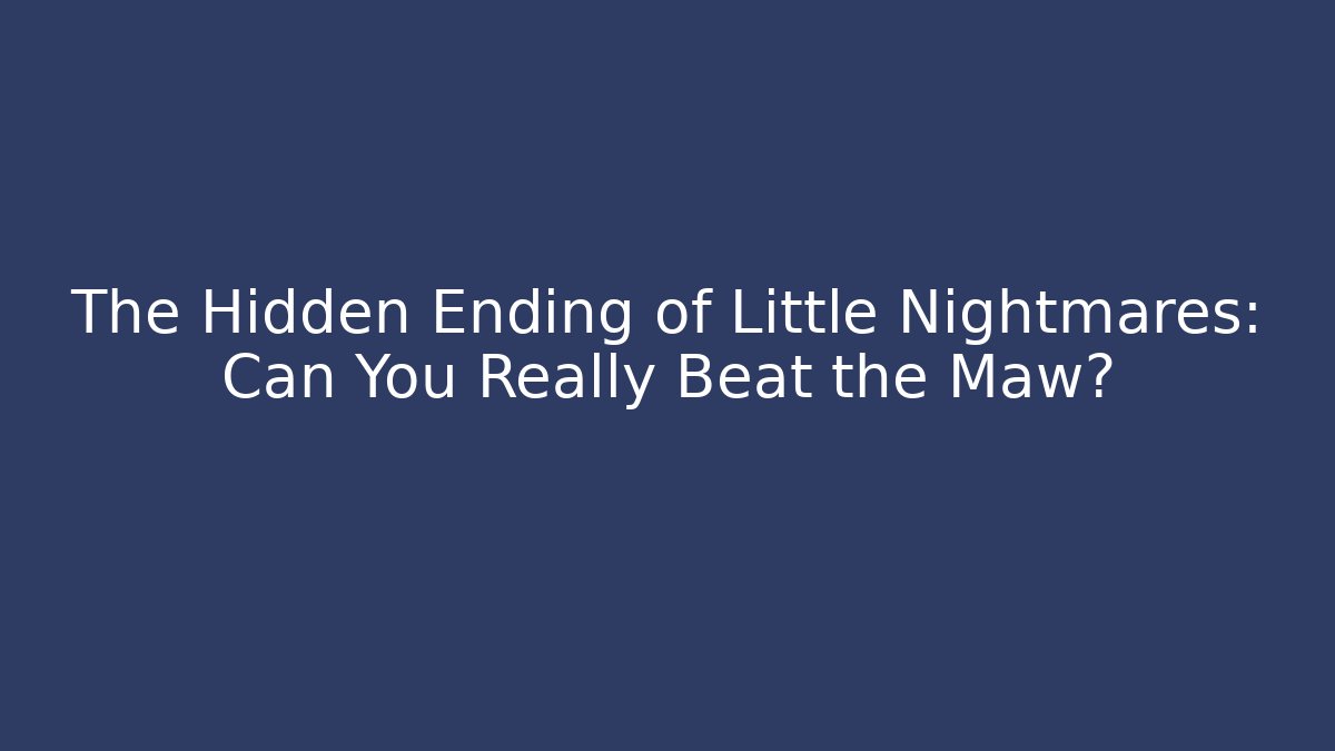 The Hidden Ending of Little Nightmares: Can You Really Beat the Maw?