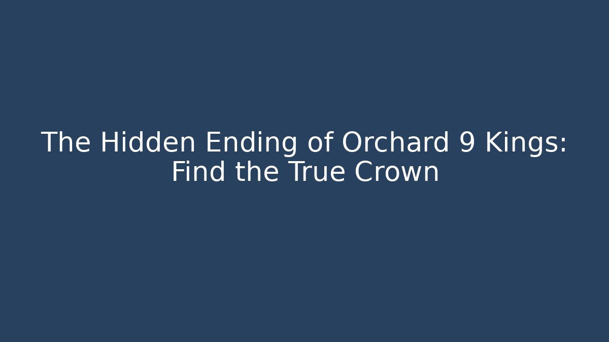 The Hidden Ending of Orchard 9 Kings: Find the True Crown