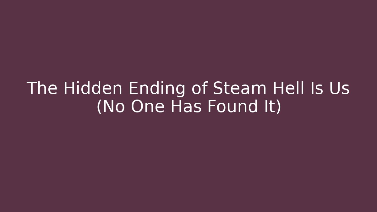 The Hidden Ending of Steam Hell Is Us (No One Has Found It) - Critter Realm