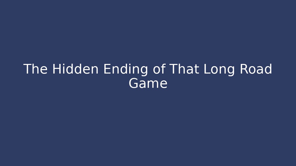 The Hidden Ending of That Long Road Game