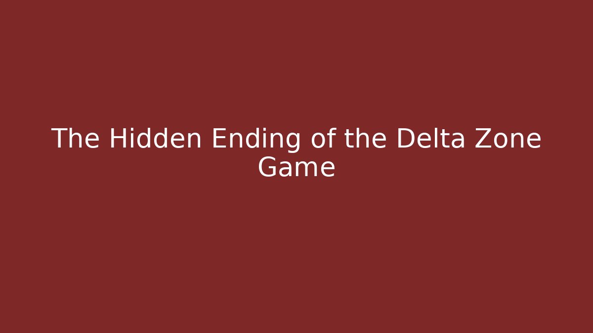 The Hidden Ending of the Delta Zone Game