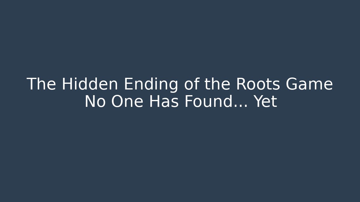 The Hidden Ending of the Roots Game No One Has Found... Yet