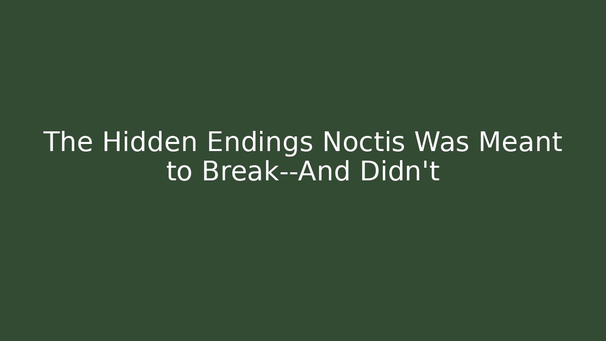 The Hidden Endings Noctis Was Meant to Break—And Didn't