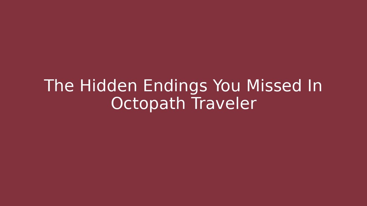 The Hidden Endings You Missed In Octopath Traveler