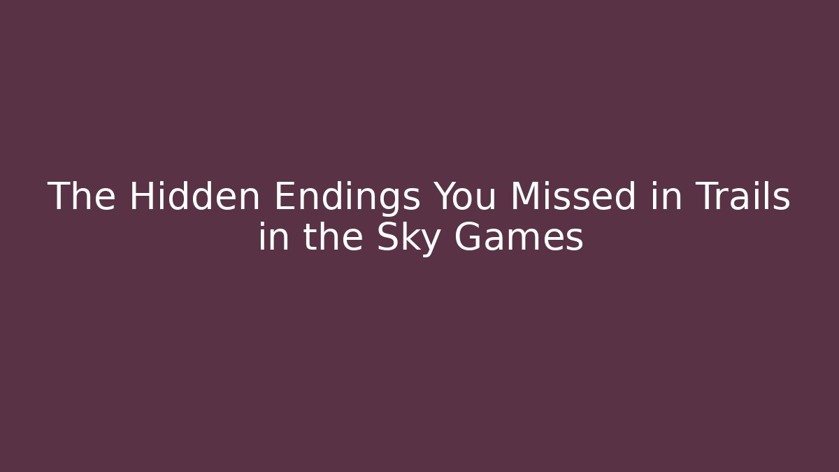 The Hidden Endings You Missed in Trails in the Sky Games