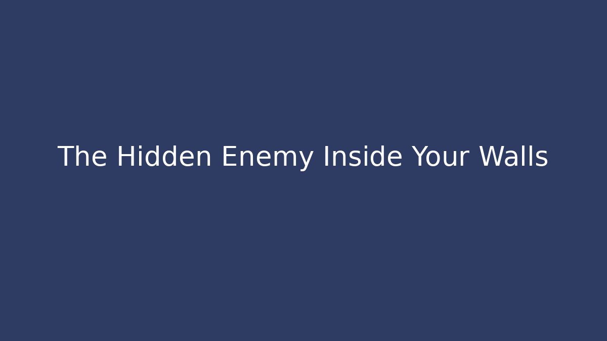 The Hidden Enemy Inside Your Walls