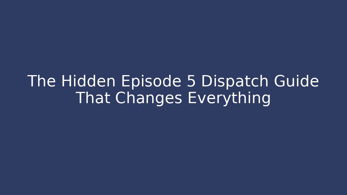 The Hidden Episode 5 Dispatch Guide That Changes Everything