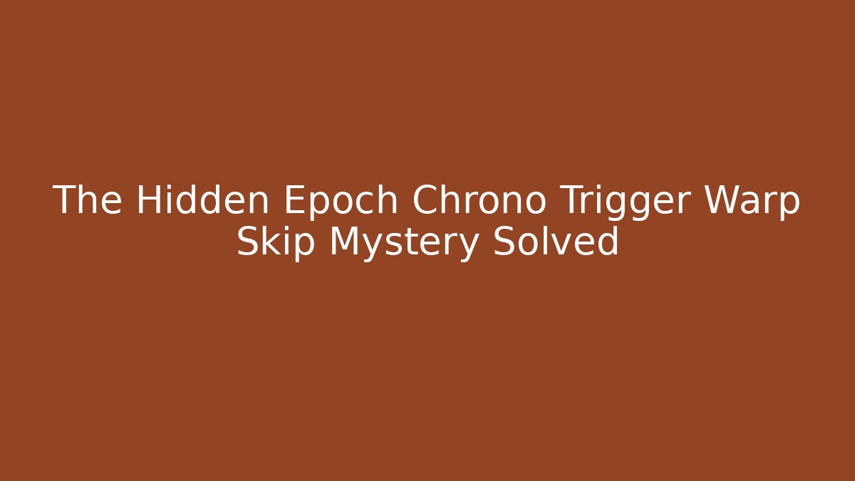 The Hidden Epoch Chrono Trigger Warp Skip Mystery Solved