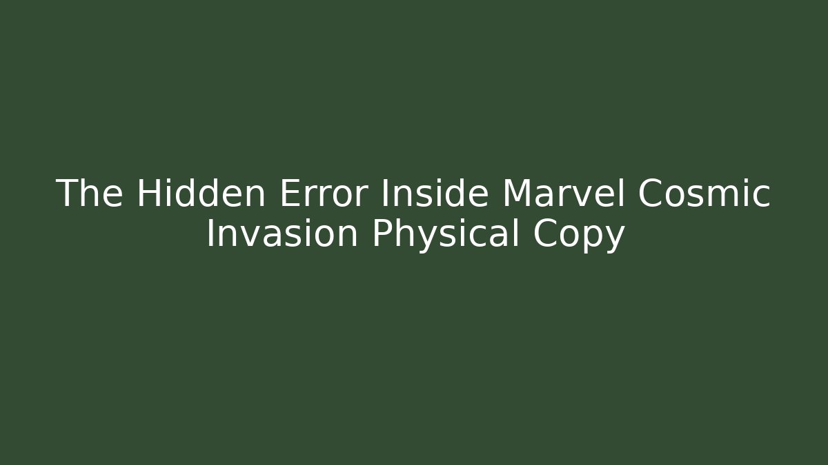 The Hidden Error Inside Marvel Cosmic Invasion Physical Copy