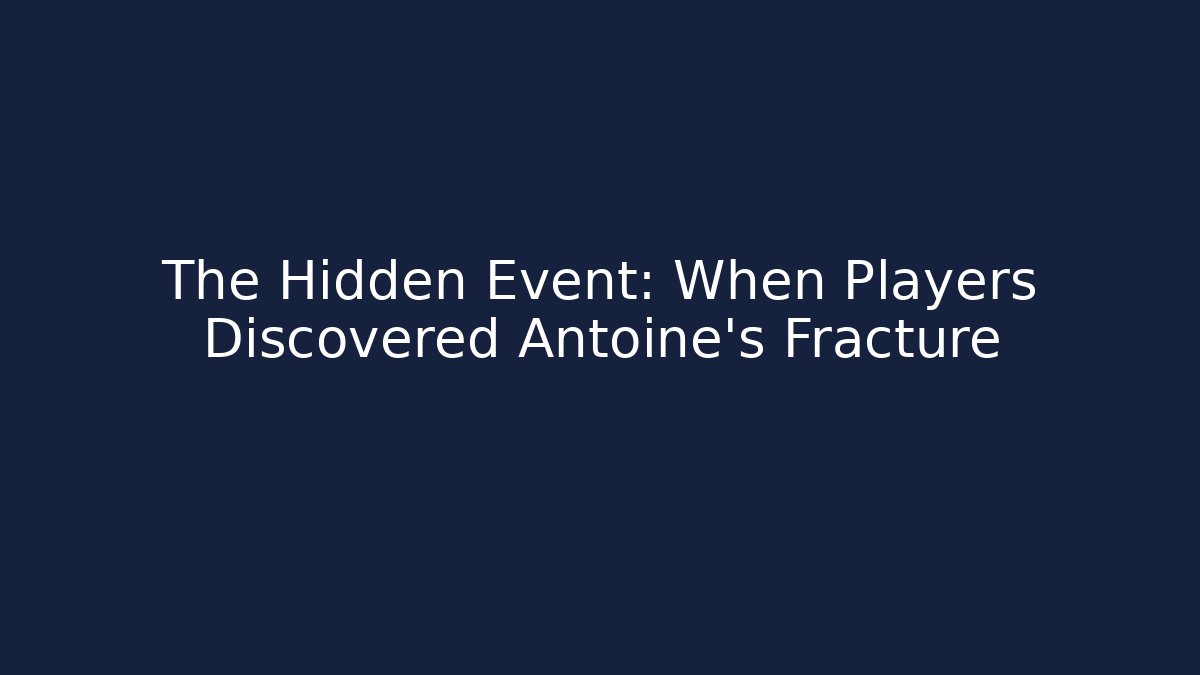The Hidden Event: When Players Discovered Antoine's Fracture