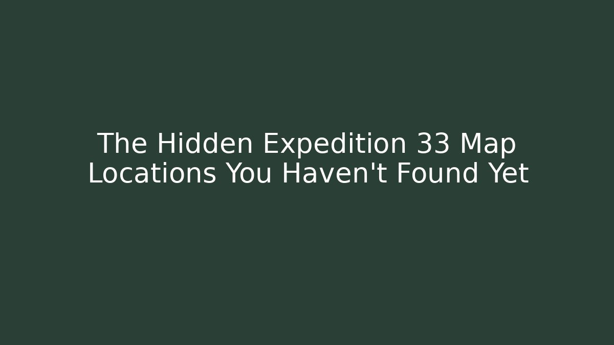 The Hidden Expedition 33 Map Locations You Haven't Found Yet - Critter Realm