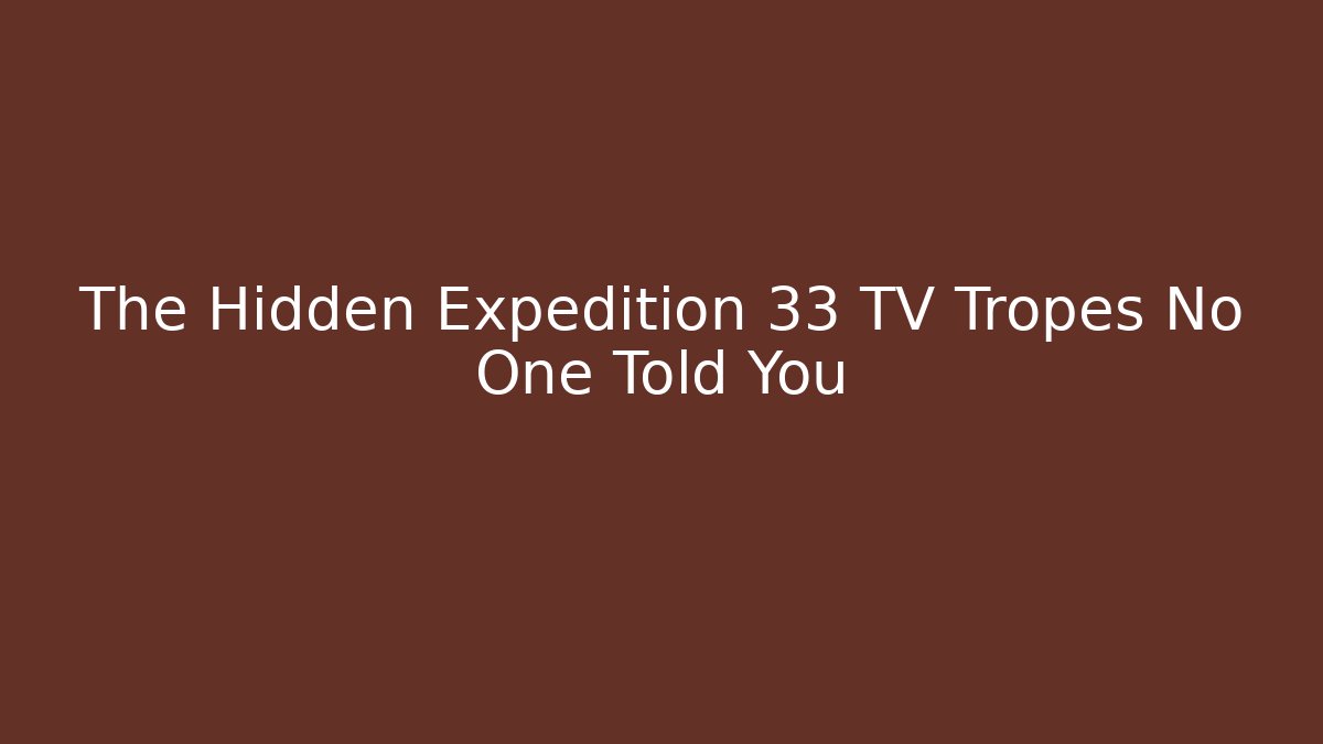 The Hidden Expedition 33 TV Tropes No One Told You
