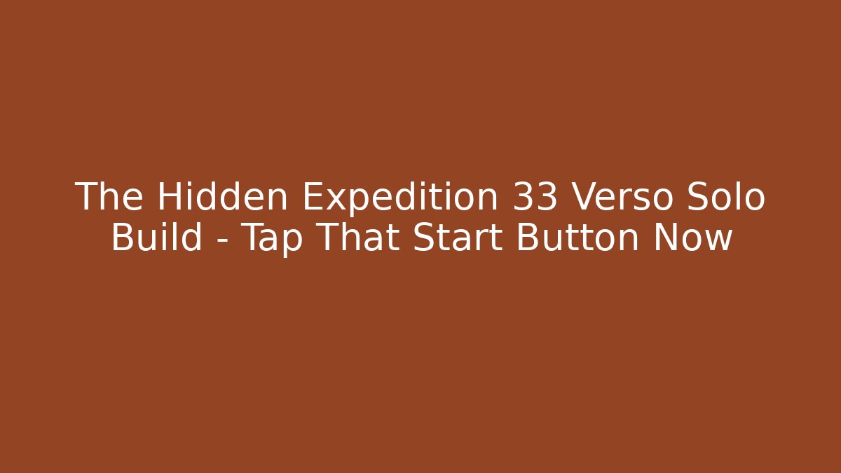 The Hidden Expedition 33 Verso Solo Build – Tap That Start Button Now - Critter Realm