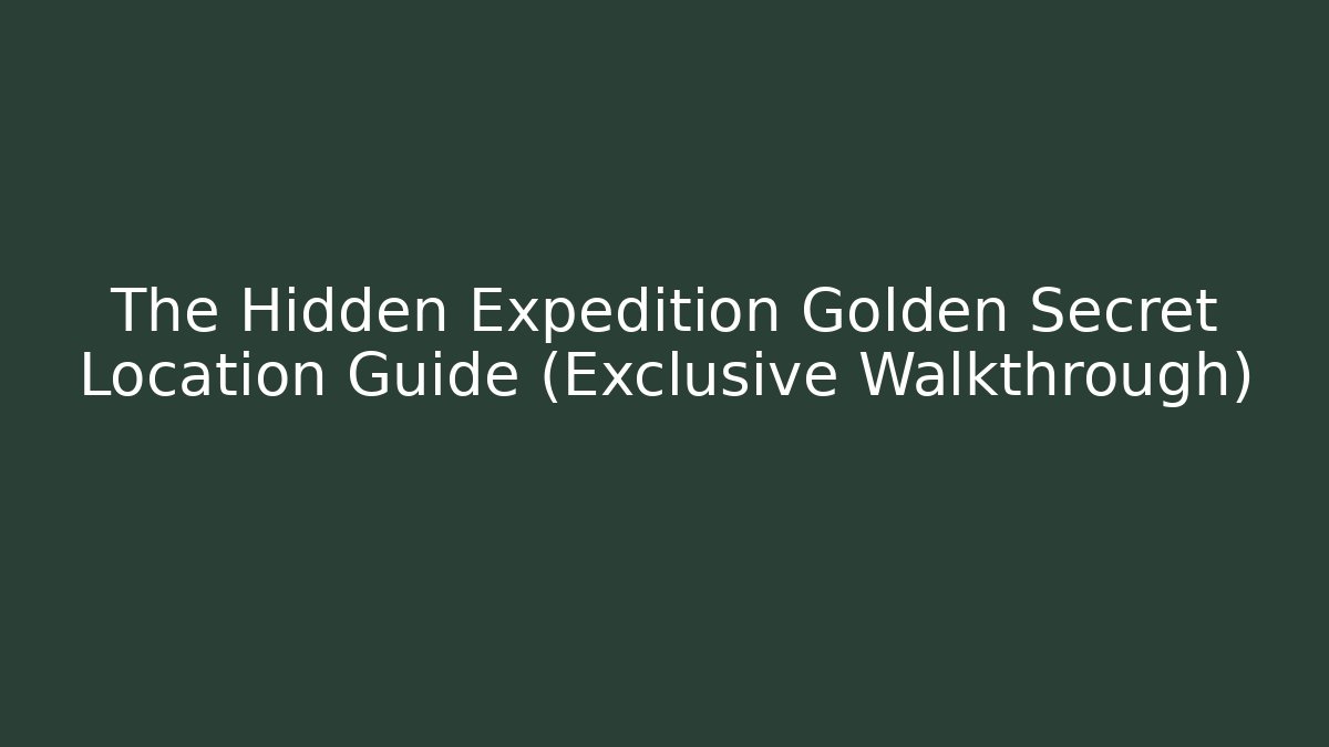 The Hidden Expedition Golden Secret Location Guide (Exclusive Walkthrough)