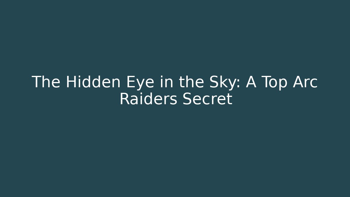 The Hidden Eye in the Sky: A Top Arc Raiders Secret