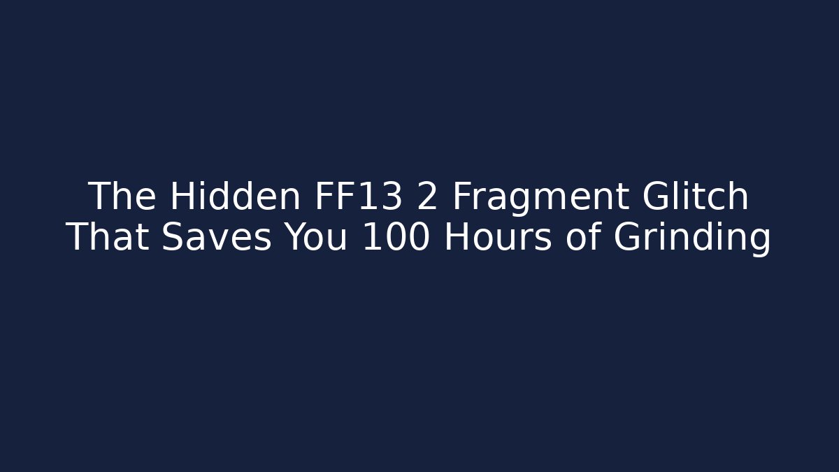 The Hidden FF13 2 Fragment Glitch That Saves You 100 Hours of Grinding