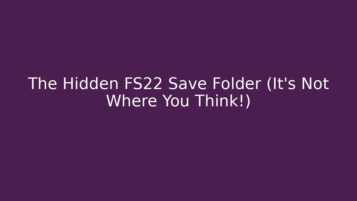 The Hidden FS22 Save Folder (It’s Not Where You Think!)