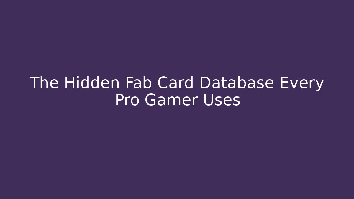 The Hidden Fab Card Database Every Pro Gamer Uses