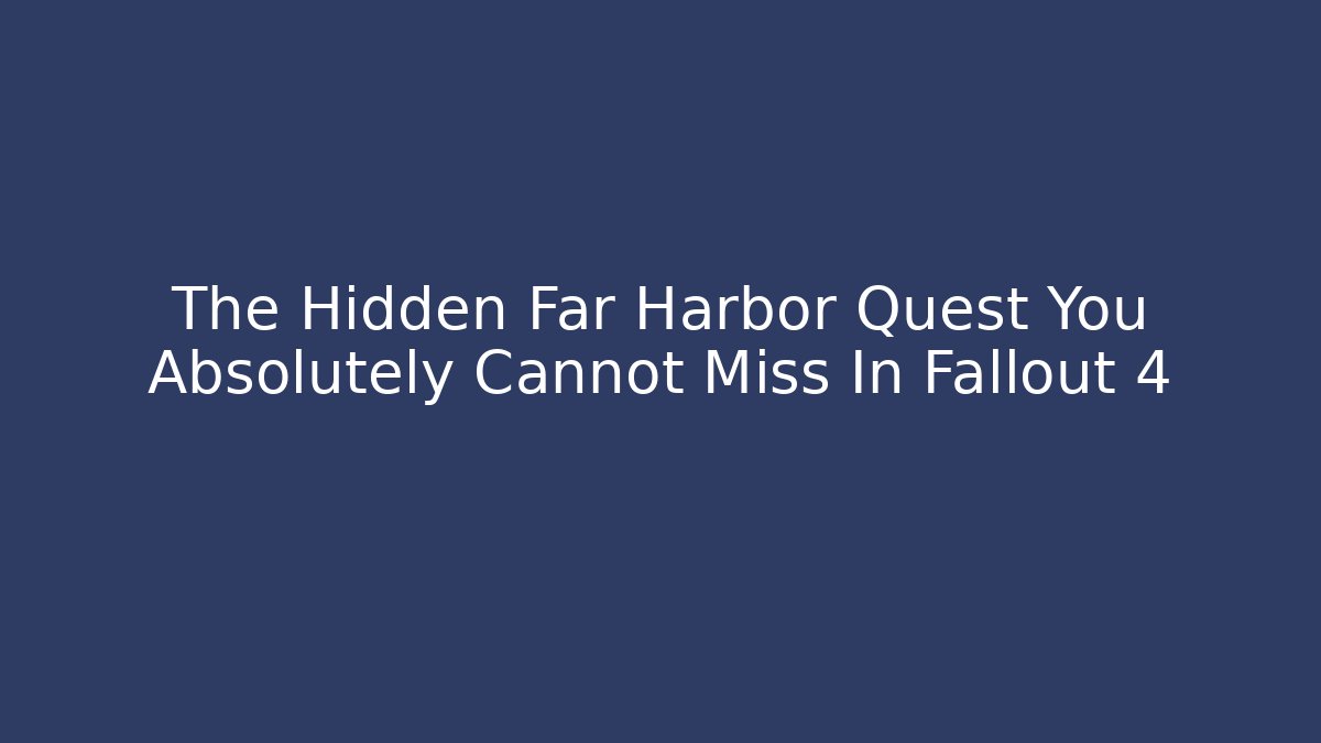 The Hidden Far Harbor Quest You Absolutely Cannot Miss In Fallout 4