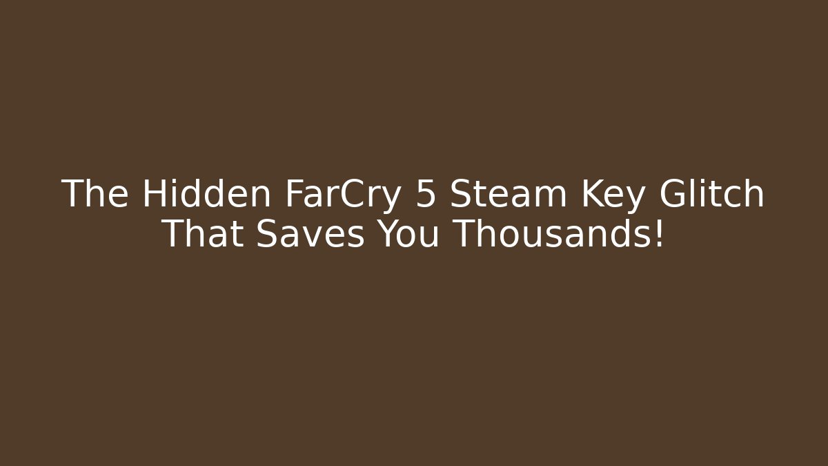 The Hidden FarCry 5 Steam Key Glitch That Saves You Thousands!