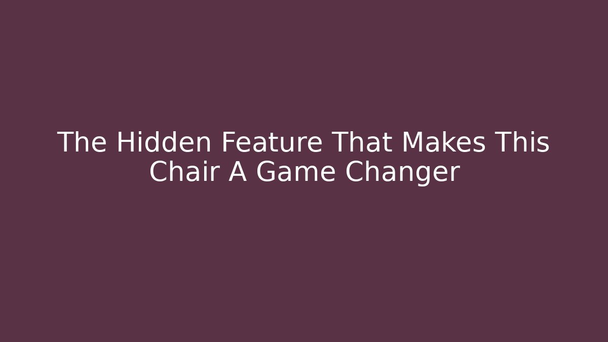 The Hidden Feature That Makes This Chair A Game Changer