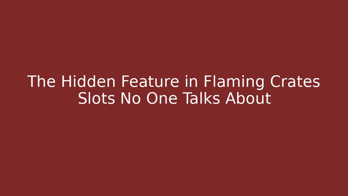The Hidden Feature in Flaming Crates Slots No One Talks About