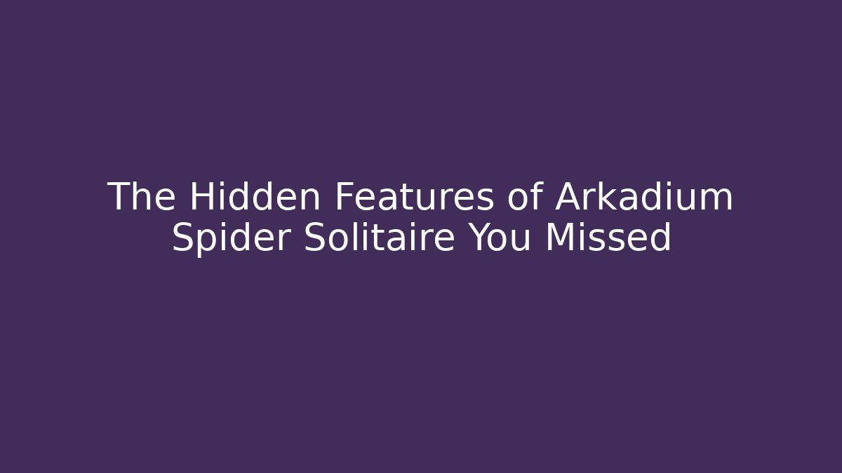 The Hidden Features of Arkadium Spider Solitaire You Missed