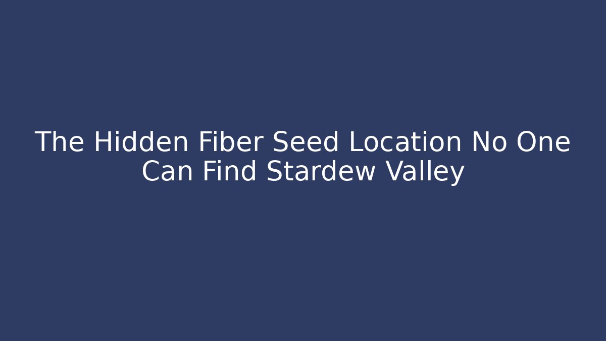 The Hidden Fiber Seed Location No One Can Find Stardew Valley