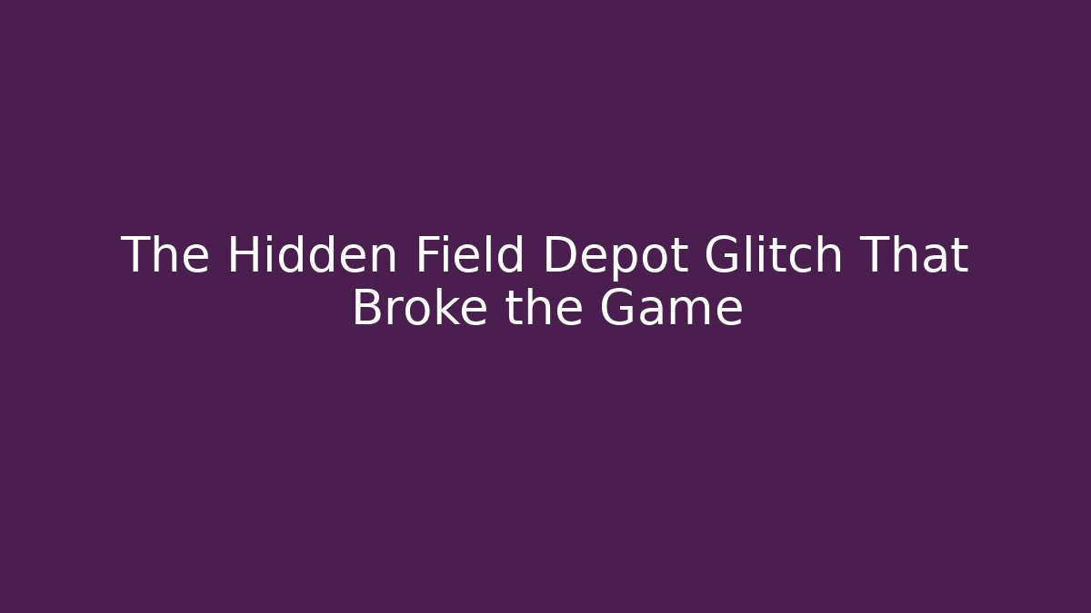 The Hidden Field Depot Glitch That Broke the Game