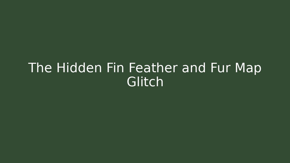 The Hidden Fin Feather and Fur Map Glitch