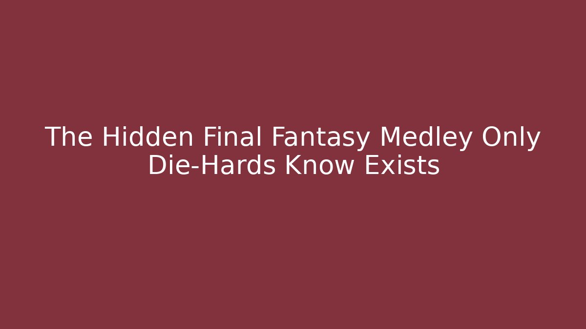 The Hidden Final Fantasy Medley Only Die-Hards Know Exists