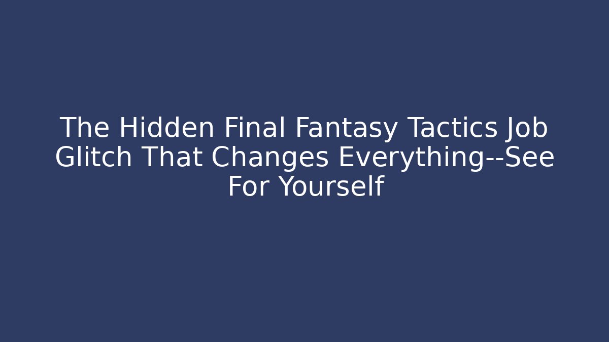 The Hidden Final Fantasy Tactics Job Glitch That Changes Everything—See For Yourself
