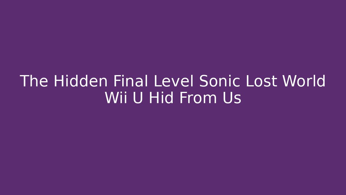 The Hidden Final Level Sonic Lost World Wii U Hid From Us - Critter Realm