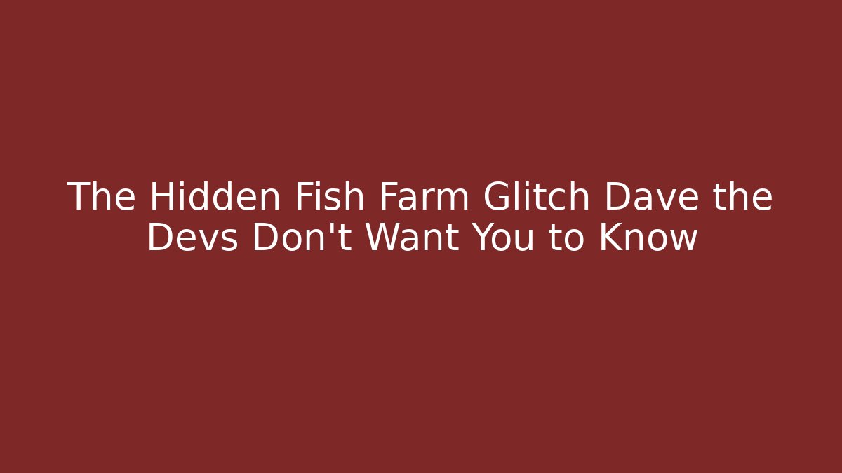 The Hidden Fish Farm Glitch Dave the Devs Don’t Want You to Know