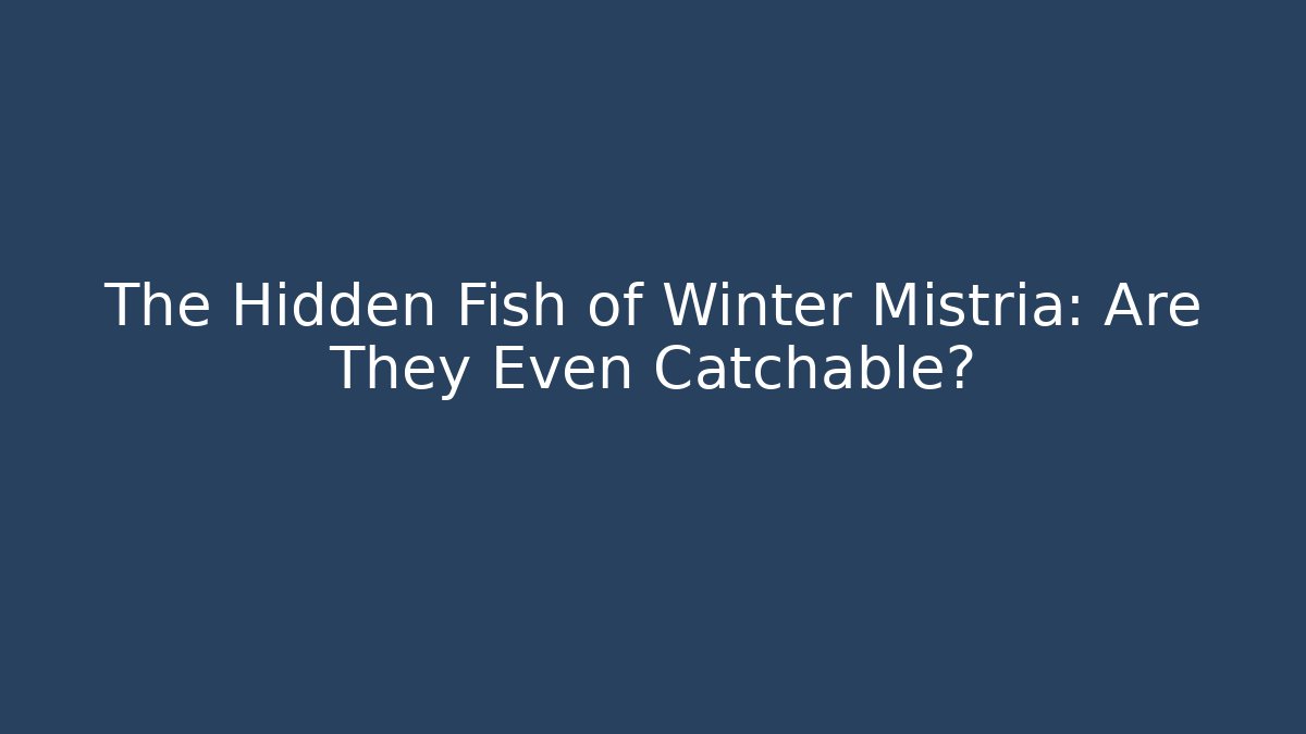 The Hidden Fish of Winter Mistria: Are They Even Catchable?