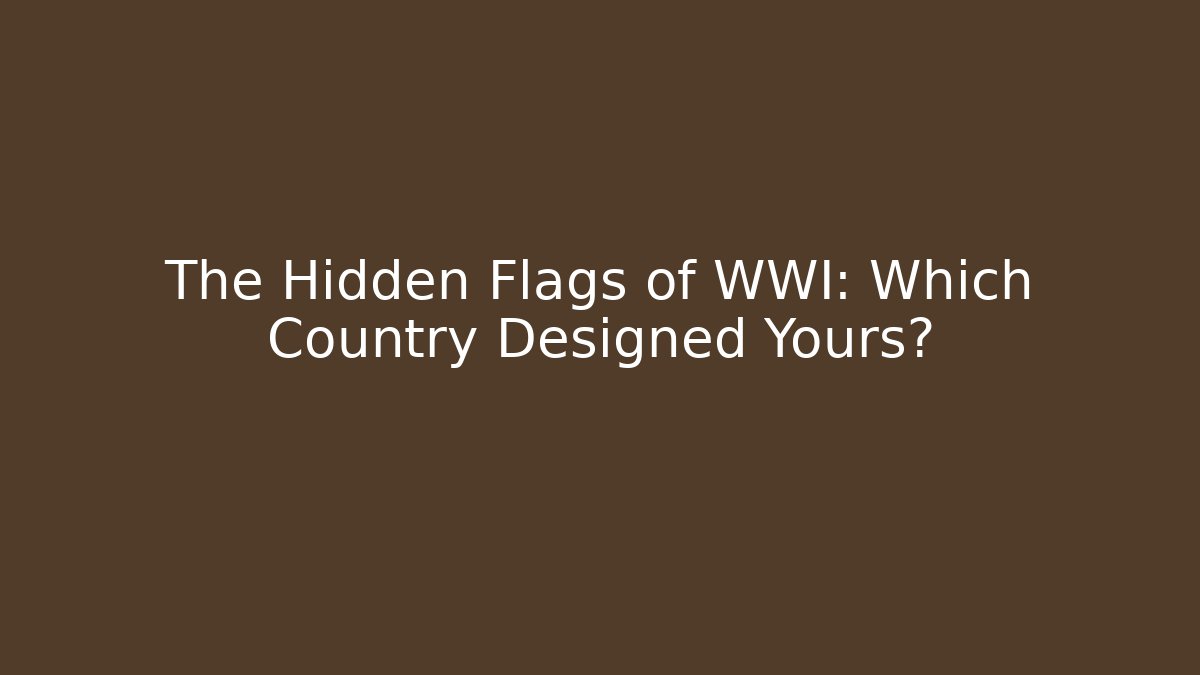 The Hidden Flags of WWI: Which Country Designed Yours?