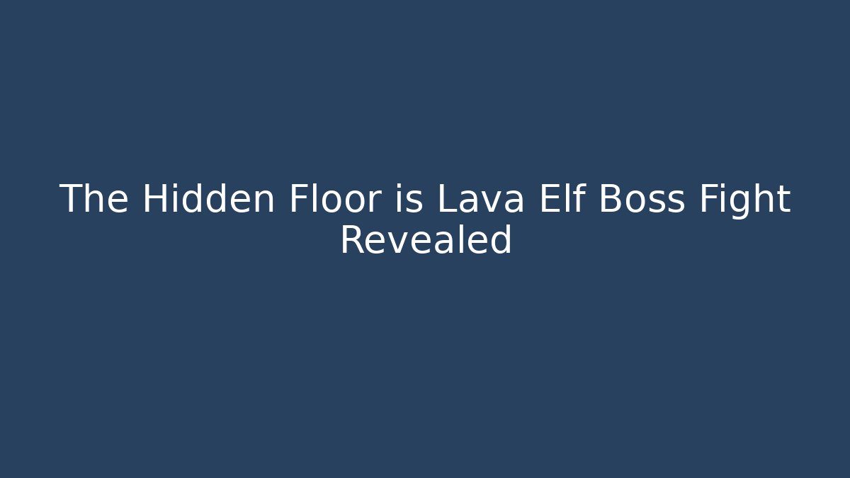 The Hidden Floor is Lava Elf Boss Fight Revealed